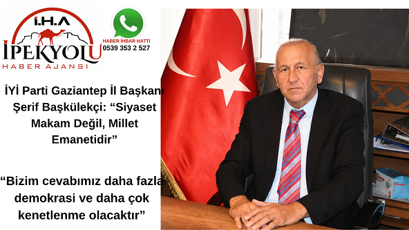 İYİ Parti Gaziantep İl Başkanı Şerif Başkülekçi: “Siyaset Makam Değil, Millet Emanetidir”